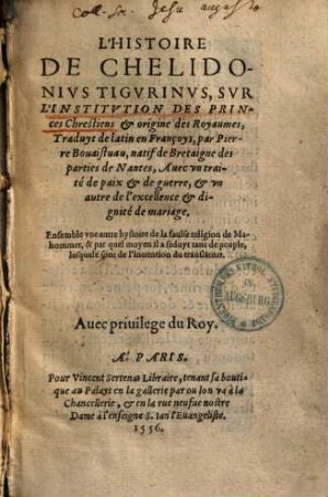 L' histoire de Chelidonius Tigurinus, sur l'institution des princes chrestiens & origine des royaumes : avec un traite de paix & de guerre, & un autre de l'excellence & dignité de mariage ...