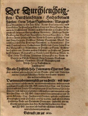 Der Durchleuchtigsten, Durchleuchtigen, Hochgebornen Fursten, Herrn Johan Sigismunden, Marggraffen zu Brandenburg ... und Frawen Annen Pfaltzgräffin bei Rhein ... und Herrn Ernsten Marggraffen zu Brandenburg ... und Herrn Wolffgang Wilhelmen Pfaltzgraffen bei Rhein ... Außschreiben ahn alle christliche hohe Potentaten, Chur und Fürsten, auch ins gemein ahn alle und jede Stende ...