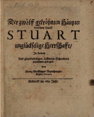 Der zwölff gekröhnten Häupter von dem Hause Stuart unglückselige Herrschafft : Jn kurtzem Aus glaubwürdigen Historien Schreibern zusammen getragen