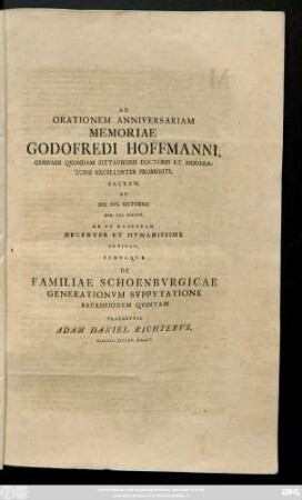 Ad Orationem Anniversariam Memoriae Godofredi Hoffmanni, Gymnasii Qvondam Zittaviensis Doctoris Et Moderatoris Excellenter Promeriti, Sacram, Et Die XVI. Octobris ... Ab Se Habendam Decenter Et Hvmanissime Invitat, Simvlqve De Familiae Schoenbvrgicae Generationvm Svppvtatione Recensionem Qvintam Praemittit Adam Daniel Richtervs, Gymnas. Zittav. Direct.