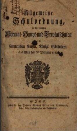 Allgemeine Schulordnung für die deutschen Normal-, Haupt- und Trivialschulen in sämmtlichen Kaiserl. Königl. Erbländern : d. d. Wien den 6ten December 1774