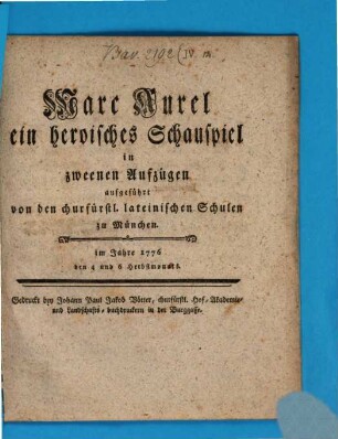 Marc Aurel : ein heroisches Schauspiel in zweenen Aufzügen aufgeführt von den churfürstl. lateinischen Schulen zu München. im Jahre 1776 den 4 und 6 Herbstmonats