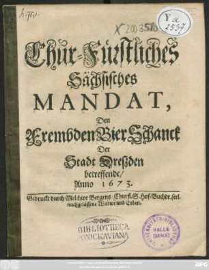 Chur-Fürstliches Sächsisches Mandat, Den FrembdenBierSchanck Der Stadt Dreßden betreffende/ Anno 1673. : [... geben zu Dreßden/ den 15. Martii, Anno 1673.]