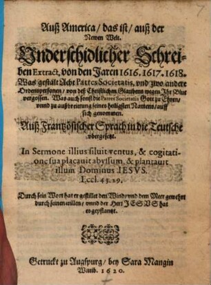 Auß America, das ist, auß der Newen Welt, Underschidlicher Schreiben Extract, von den Jaren 1616, 1617, 1618 : Was gestalt Acht Patres Societatis, vnd zwo andere Ordenspersonen, von deß Christlichen Glaubens wegen Ihr Blut vergossen ... ; Auß Frantzösischer Sprach in die Teutsche vbergesetzt