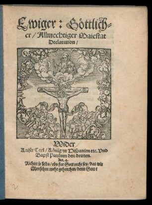 Ewiger: Gœttlich=||er/ Allmechtiger Maiestat || Declaration/|| Wider || Kaiser Carl/ Kœnig zu Hispanien etc. Vnd || Bapst Paulum den dritten.|| ... ||