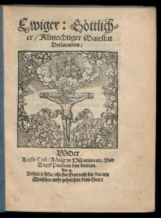 Ewiger: Gœttlich=||er/ Allmechtiger Maiestat || Declaration/|| Wider || Kaiser Carl/ Kœnig zu Hispanien etc. Vnd || Bapst Paulum den dritten.|| ... ||