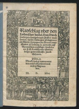 Radschlag vber den || Lutherischen handel/ Dem Durch||leuchtigen Hochgebornen Fursten vnnd || Herren/ Herrn Ludwigen Pfaltzgrauen || am Rheyn/ Hertzogen jnn Beyern/ vnnd || Grauen zü Veldentz [et]c. gemacht auff || Speyerischen reychstage/ durch sey=||ner F. G. Landschreyber Gutten=||berger gemeynchafft/ Jacob || Schorren.|| ... ||