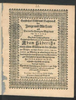 Geistliches Mühl und Mahlwerck. vor Junge und Alte Leute : auß Des weisen Predigers Mahlkunst cap. 12. v. 1. 3. 4. gezogen/ und Bey dem Leichbegängnis Des ... Meisters Adam Häderichs eines alten Müllers in der Molbitzer Mühle/ welcher Anno 1661. den 20. Ianuar. zu Molbitz in abwesenheit des ordentlichen Herren Pfarrers des ... Hr. Johannis Albini, daselbsten ... beerdiget worden ... vorgestellet/ auch ... zum Druck ubergeben