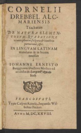 Cornelii Drebbel Alcmariensis Tractatus De Natura Elementorum, Qua Ratione ventos, pluvias, fulgura & tonitrua parturiant, &c.