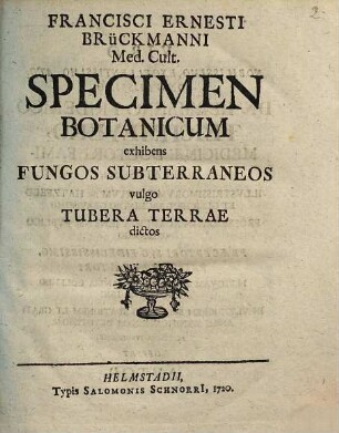 Francisci Ernesti Brückmanni ... Specimen Botanicum exhibens Fungos Subterraneos vulgo Tubera Terrae dictos