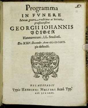 Programma In Funere Iuvenis genere, eruditione ac virtute praestantißimi Georgii Johannis Völger Hannoverani, LL. Studiosi. Die XXV. Decembr. Anno MDCLXII. pie defuncti.