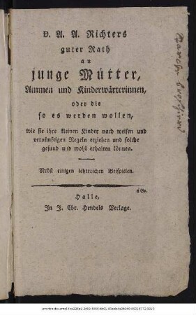 D. A. A. Richters guter Rath an junge Mütter, Ammen und Kinderwärterinnen oder die so es werden wollen : wie sie ihre kleinen Kinder nach weisen und vernünftigen Regeln erziehen und solche gesund und wohl erhalten können ; nebst einigen lehrreichen Beispielen