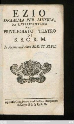 Ezio : Dramma Per Musica, Da Rappresentarsi Nell' Privilegiato Teatro Di S.S.C.R.M. : In Vienna nell' Anno M.D.CC.XLVII.