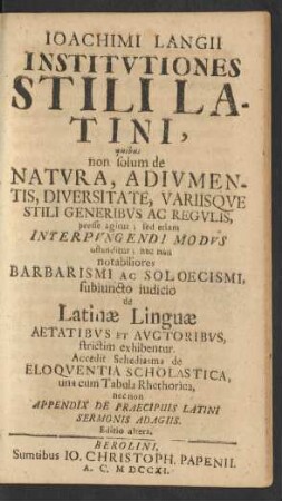 Joachimi Langii Institutiones Stili Latini, quibus non solum de Natura, Adiumentis, Diversitate, Variisque Stili Generibus Ac Regulis, presse agitur; sed etiam Interpungendi Modus ostenditur, nec non notabiliores Barbarismi Ac Soloecismi, subiuncto iudicio de Latinæ Linguæ Aetatibus Et Auctoribus, strictim exhibentur