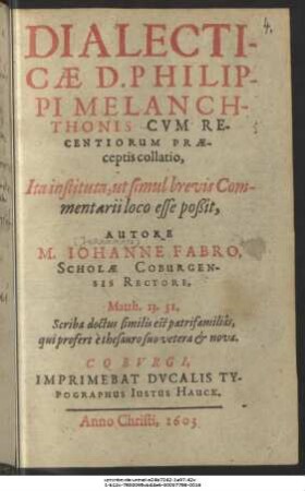 Dialecticae D. Philippi Melanchthonis Cum Recentiorum Praeceptis collatio : Ita instituta, ut simul brevis Commentarii loco esse poßit
