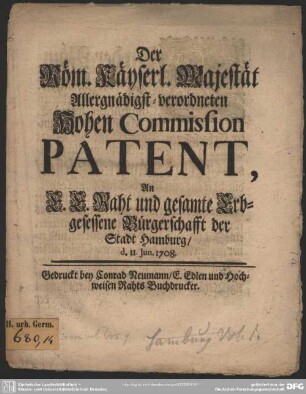 Der Röm. Käyserl. Majestät Allergnädigst-verordneten Hohen Commission Patent, An E. E. Raht und gesamte Bürgerschafft der Stadt Hamburg, d. II. Jun. 1708