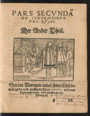 Pars Secunda De Contractibus Vel Quasi. Der Ander Theil. Von der Parteyen under ihnen selbst bewilligten und auffgerichten contracten ...