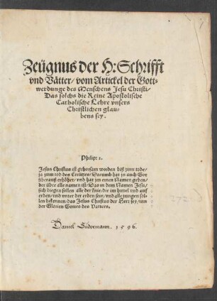 Zeügnus der H: Schrifft || vnd Vätter/ vom Artickel der Gott=||werdunge des Menschens Jesu Christi/|| Das solchs die Reine Apostolische || Catholische Lehre vnsers || Christlichen glau=||bens sey.|| ... ||(Verantwurtũg/ für Her||ren Caspar Schwenckfeld vnnd andere || Mitbekenner der Glorien Christi/ auff Fridrich || Staphyli iniurien ... ||)