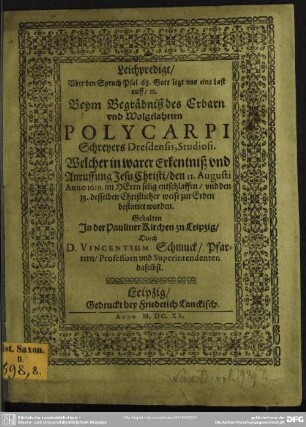 Leichpredigt/ Uber den Spruch Psal 68. Gott legt uns eine Last auff/ [et]c. Beym Begräbniß des Erbarn und Wolgelahrten Polycarpi Schreyers Dresdensis, Studiosi, Welcher in warer Erkenntniß und Anruffung Jesu Christi/ den 11. Augusti Anno 1619 im Herrn selig entschlaffen/ und den 13. desselben Christlicher weise zur Erden bestattet worden / Gehalten in der Pauliner Kirchen zu Leipzig