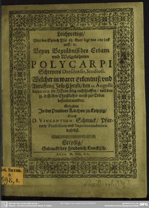 Leichpredigt/ Uber den Spruch Psal 68. Gott legt uns eine Last auff/ [et]c. Beym Begräbniß des Erbarn und Wolgelahrten Polycarpi Schreyers Dresdensis, Studiosi, Welcher in warer Erkenntniß und Anruffung Jesu Christi/ den 11. Augusti Anno 1619 im Herrn selig entschlaffen/ und den 13. desselben Christlicher weise zur Erden bestattet worden / Gehalten in der Pauliner Kirchen zu Leipzig