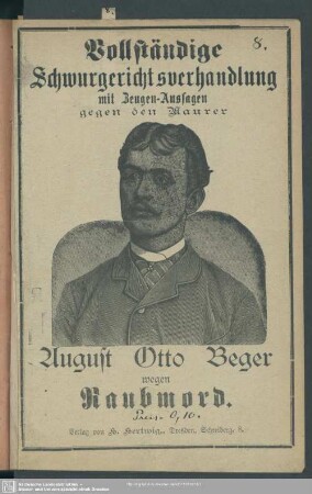 Vollständige Schwurgerichtsverhandlung mit Zeugen-Aussagen gegen den Maurer August Otto Beger wegen Raubmord