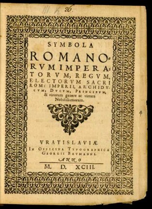 SYMBOLA || ROMANO=||RVM IMPERA=||TORVM, REGVM,|| ELECTORVM SACRI || ROM: IMPERII, ARCHIDV-||CVM, DVCVM, PRINCIPVM,|| & virorum genere ac virtute || Nobilissimorum.||