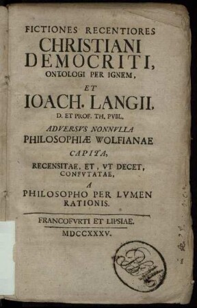 Fictiones Recentiores Christiani Democriti, Ontologi Per Ignem, Et Joach. Langii, D. Et Prof. Th. Publ. Adversus Nonnulla Philosophiæ Wolfianae Capita