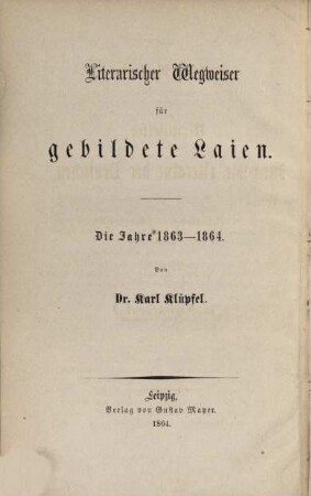 ... Nachtrag zu dem Wegweiser durch die Literatur der Deutschen von G. Schwab und K. Klüpfel : ein Handbuch für Laien, 6. Literarischer Wegweiser für gebildete Laien : die Jahre 1863 - 1864