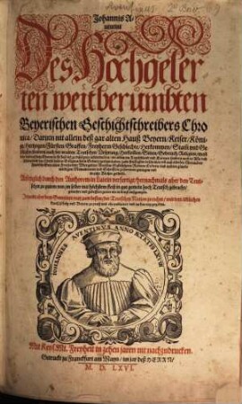 Johannis Auentini Des hochgelerten weitberümbten Beyerischen Geschichtschreibers Chronica : Darinn nit allein deß gar alten Hauß Beyern Keiser, Könige, Hertzogen, Fürsten, Graffen, Freyherrn Geschlechte, Herkommen, Stam[m] vnd Geschichte, sondern auch der vralten Teutschen Vrsprung, Herkom[m]en, Sitten, Gebreuch, Religion, man[n]liche vnd treffliche Thaten ... zum fleissigsten beschriben vn[d] ... zusammen getragen vnd in acht Bücher getheilt ; Anfenglich durch den Authorem in Latein verfertigt, hernachmals aber ... in gut gemein hoch Teutsch gebracht, gemehrt vnd gebessert, zuvor nie in druck außgangen ; Jetzundt aber dem Gemeinen nutz zum besten, der Teutschen Nation zu ruhm, vnd dem löblichen Hauß Pfalz vnd Beyern zu preiß vnd ehr publiciert vnd an den tag gegeben