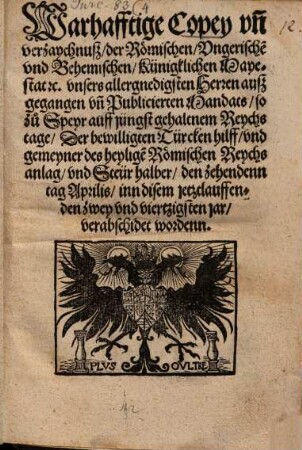 Warhafftige Copey vn[d] verzaychnusz, der Römischen, Vngerische[n] vnd Behemischen, Künigklichen Mayestat ... auszgegangen vn[d] Publicierten Mandats, so zu Speyr ... Der bewilligten Türcken hilff ... halber ... verabschidet wordenn