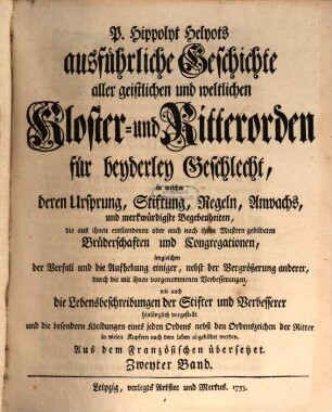 P. Hippolyt Helyots ausführliche Geschichte aller geistlichen und weltlichen Kloster- und Ritterorden für beyderley Geschlecht : in welcher deren Ursprung, Stiftung, Regeln, Anwachs und merkwürdigste Begebenheiten ... hinlänglich vorgestellt ... werden; aus dem Französischen übersetzt, 2