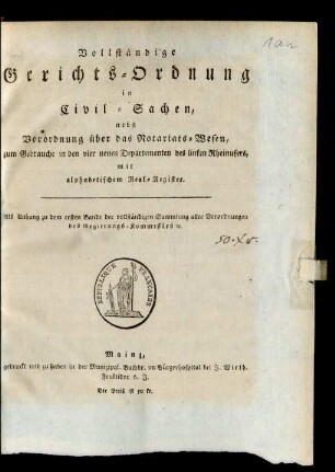 Vollständige Gerichts-Ordnung in Civil-Sachen : nebst Verordnung über das Notariats-Wesen, zum Gebrauche in den vier neuen Departementen des linken Rheinufers, mit alphabetischem Real-Register. Als Anhang zu dem ersten Bande der vollständigen Sammlung aller Verordnungen des Regierungs-Kommissärs [et]c.