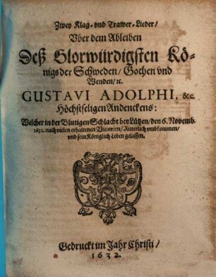 Zwey Klag- vnd Trawer-Lieder, Vber dem Ableiben Deß Glorwürdigsten Königs der Schweden ... Gustavi Adolphi ... : Welcher in der Blutigen Schlacht bey Lützen, den 6. Novemb. 1632. ... sein Königlich Leben gelassen