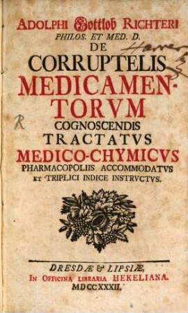 Adolphi Gottlob Richteri Philos. Et Med. D. De Corruptelis Medicamentorum Cognoscendis : Tractatus Medico-Chymicus Pharmacopoliis Accomodatus Et Triplici