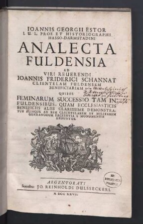 Ioannis Georgii Estor ... Analecta Fuldensia : Ad Viri Reverendi Ioannis Friderici Schannat Clientelam Fuldensem Beneficiariam Quibus Feminarum Successio Tam In Fuldensibus, Quam Ecclesiasticis Beneficiis Aliis Clarissime Demonstratur Aliaque Ad Rem Clientelarem Et Militarem Germanorum Facientia E Monumentis Eruuntur