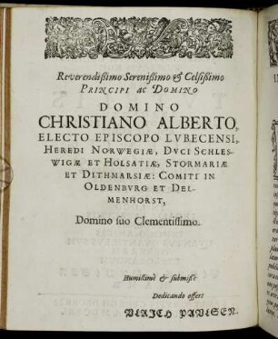 Reverendißimo Serenißimo & Celsißimo Principi ac Domino Domino Christiano Alberto, Electo Episcopo Lubecensi, Heredi Norwegiæ, Duci Schleswigæ Et Holsatiæ, Stormariæ Et Dithmarsiæ: Comiti In Oldenburg Et Delmenhorst, Domino suo Clementissimo. [...]
