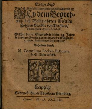 Leichpredigt, Bey dem Begrebnuß deß Wolgelahrten Gesellen Johann Gircken von Breßlaw, Philosophiae & LL. Studiosi, Welcher den 23. Septembris dieses 94. Jahrs zu Leipzig in Gott seliglich entschlaffen, vnd folgenden 25. dieses, Christlichen zur Erden bestattet