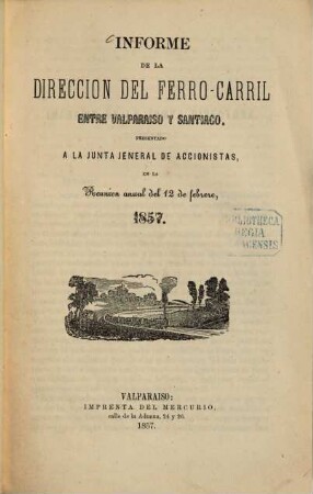 Informe de la direccion del ferrocarril entre Valparaiso y Santiago : presentado a la junta jeneral de accionistas, en la Reunion anual ..., 1857, 12. Febr.