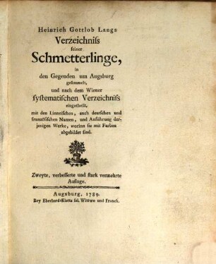 Heinrich Gottlob Langs Verzeichniss seiner Schmetterlinge : in den Gegenden um Augsburg gesammelt, und nach dem Wiener systematischen Verzeichniss eingetheilet, mit den Linneischen, auch deutschen und französischen Namen, und Anführungen derjenigen Werke, worinn sie mit Farben abgebildet sind