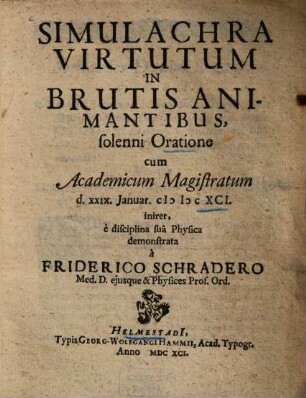 Simulachra Virtutum In Brutis Animantibus : solenni Oratione cum Academicum Magistratum d. XXIX. Januar. M D. XCI. iniret, è disciplina suâ Physica demonstrata