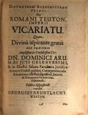 Discursuum Academicorum De Iure Publico, In quibus ... aliisq́ue ad statum publicum pertinentibus materiis tractatur, 3. De Romani Imperii Initiis Et Progressu, Vicariatu, Tutela, Cura & Administratione Electorali, Iure & Privilegiis, Electorum, Archiepiscoporum, Episcoporum & Principum ...