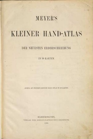 Meyer's kleiner Hand-Atlas : der neuesten Erdbeschreibung in 30 Karten ; Auszug aus Meyer's grossem Hand-Atlas in 100 Karten