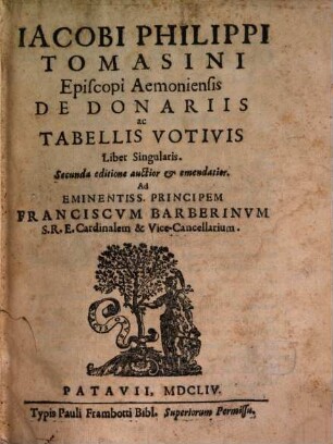 Iacobi Philippi Tomasini Episcopi Aemoniensis De Donariis ac Tabellis Votivis : Liber Singularis. Ad Eminentiss. Principem Franciscvm Barberinvm S.R.E. Cardinalem & Vice-Cancellarium