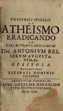 Theophili Spizelii de atheismo eradicando ad virum praeclarissimum Dn. Antonium Reiserum Augustanum, &c. epistola