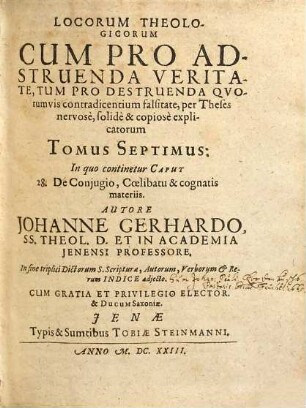 Locorum Theologicorum cum pro adstruenda veritate, tum pro destruenda quorumvis contradicentium falsitate per theses nervose, solidè [et] copiose explicatorum, 7. In quo continentur Caput: 28. De Conjugio, Coelibatu & cognatis materiis