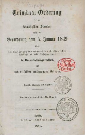 Criminal-Ordnung für die Preußischen Staaten nebst der Verordnung vom 3. Januar 1849 über die Einführung des mündlichen und öffentlichen Verfahrens mit Geschworenen in Untersuchungssachen und den dieselben ergänzenden Gesetzen :
