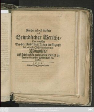 Kurtzer iedoch wahrer und Gründlicher Bericht/ Des jüngsthin Bey der Universität Jehna im Augusto des 1660sten Jahres entstandenen Tumults : Uff Fürstlichen gnädigsten Befehl zu Jedermännigliches Wissenschafft entworffen