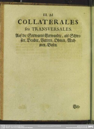 III. Ad Collaterales seu Transversales, AUf die Seitwarts-Verwandte, als Schwester, Bruder, Vettern, Ohmen, Nuhmen, Basen