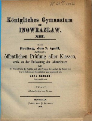Zu der ... stattfindenden Vorfeier des Geburtstags Sr. Majestät des Kaisers und Königs sowie zu der dieser Vorfeier vorangehenden öffentlichen Prüfung aller Klassen ladet ergebenst ein. 1875/76 = Jg. 13
