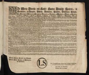 Wir Maria Theresia von Gottes Gnaden Römische Kaiserin, in Germanien, zu Hungarn, Böheim, Dalmatien, Croatien, Slavonien [et]c. Königin, Erz-Herzogin zu Oesterreich, Herzogin zu Burgund, zu Braband, zu Mayland, zu Steyer, zu Kärnten, zu Crain, zu Mantua, zu Parma, zu Piacenza, zu Limburg, zu Luzenburg, zu Geldern, zu Würtemberg, Ober- und Nieder Schlesien, Furstin zu Schwaben, und Siebenbürgen, Markgräfin des Heil. Römischen Reichs, zu Mähren, Ober- und Nieder-Laußnitz, gefürstete Gräfin zu Habsburg, zu Flandern, zu Tyrol, zu Pfyrt, zu Kyburg, zu Görz, zu Gradisca, und zu Artois, Landgräfin in Elsaß, Gräfin zu Namur, Frau auf der Windischen March, zu Portenau, zu Salins, und zu Mecheln, Herzogin zu Lothringen und Barr, Groß-Herzogin zu Toscana